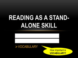 TEACHING READING SKILLS
TEXTBOOKS
VOCABULARY
READING AS A STAND-
ALONE SKILL
How important is
VOCABULARY?
 