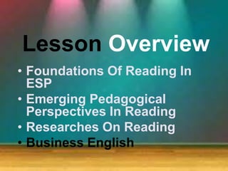Lesson Overview
• Foundations Of Reading In
ESP
• Emerging Pedagogical
Perspectives In Reading
• Researches On Reading
• Business English
 