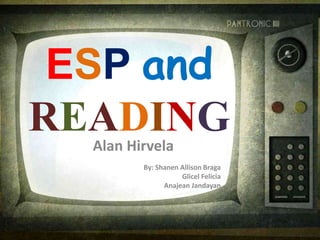 ESP and
READING
By: Shanen Allison Braga
Glicel Felicia
Anajean Jandayan
Alan Hirvela
 