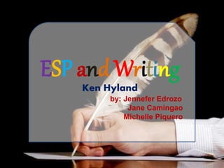 ESP and Writing
Ken Hyland
by: Jennefer Edrozo
Jane Camingao
Michelle Piquero
 