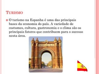 TURISMO
 O turismo na Espanha é uma das principais
bases da economia do país. A variedade de
costumes, cultura, gastronomia e o clima são os
principais fatores que contribuem para o sucesso
nesta área.
 