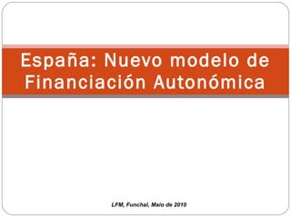 España: Nuevo modelo de Financiación Autonómica LFM, Funchal, Maio de 2010 