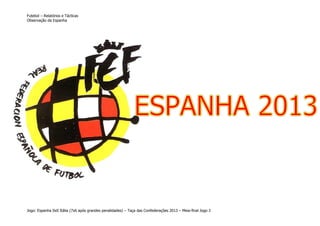 Futebol – Relatórios e Tácticas
Observação da Espanha

Jogo: Espanha 0x0 Itália (7x6 após grandes penalidades) – Taça das Confederações 2013 – Meia-final Jogo 2

 