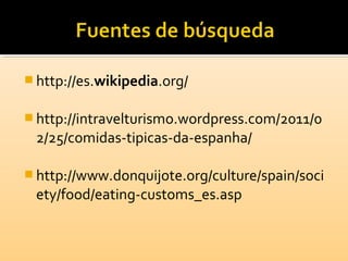  http://es.wikipedia.org/
 http://intravelturismo.wordpress.com/2011/0
2/25/comidas-tipicas-da-espanha/
 http://www.donquijote.org/culture/spain/soci
ety/food/eating-customs_es.asp
 