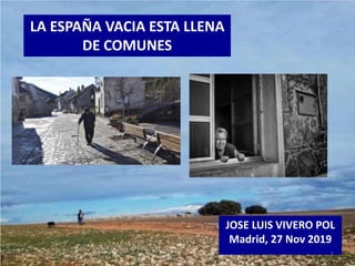 JOSE LUIS VIVERO POL
Madrid, 27 Nov 2019
1
LA ESPAÑA VACIA ESTA LLENA
DE COMUNES
 