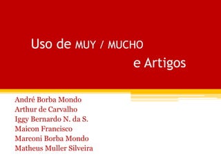 Uso de MUY / MUCHO
e Artigos
André Borba Mondo
Arthur de Carvalho
Iggy Bernardo N. da S.
Maicon Francisco
Marconi Borba Mondo
Matheus Muller Silveira
