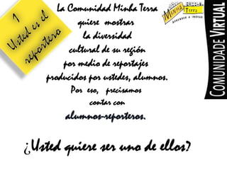 La ComunidadMinha Terraquieremostrarla diversidadcultural de suregiónpormedio de reportajesproducidosporustedes, alumnos.Poreso,   precisamoscontarconalumnos-reporteros. ¿Ustedquiere ser uno de ellos?1Ustedeselreportero