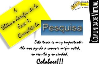 6Último desafío de laFase 1:Complete laEstatareaesmuyimportante:ellanosayudaa conocermejorusted,suescuelaysu ciudad.Colabore!!!