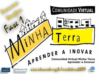 Primeros Desafíos Fase 1 Comunidad Virtual Minha Terra Aprender a Innovar Iniciativa www.educarede.org.br/minhaterra2009 