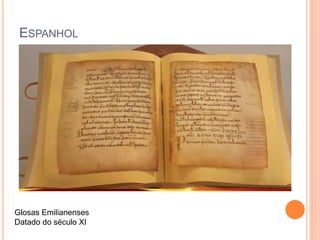 ESPANHOL
Glosas Emilianenses
Datado do século XI
 