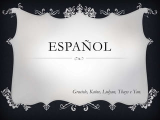 ESPAÑOL
Graciele, Kaíne, Lulyan, Thays e Yan.
 