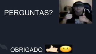 PERGUNTAS?
OBRIGADO
 