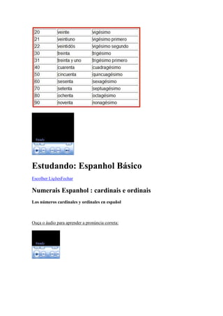 Estudando: Espanhol Básico
Escolher LiçõesFechar

Numerais Espanhol : cardinais e ordinais
Los números cardinales y ordinales en español



Ouça o áudio para aprender a pronúncia correta:
 