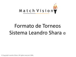 Formato de Torneos
Sistema Leandro Shara ©
© Copyright Leandro Shara All rights reserved, 2006.
 
