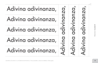 11MATERIAL DE APOYO A LA ALFABETIZACIÓN INICIAL • Tiras recortables y cartel con el alfabeto • Primer grado
BimestreI.Lección10
Adivina adivinanza,
Adivina adivinanza,
Adivina adivinanza,
Adivina adivinanza,
Adivina adivinanza,
Adivinaadivinanza,
Adivinaadivinanza,
Adivinaadivinanza,
2 TIRAS.indd 11 07/05/14 17:41
 