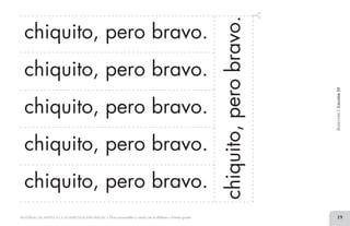 19MATERIAL DE APOYO A LA ALFABETIZACIÓN INICIAL • Tiras recortables y cartel con el alfabeto • Primer grado
chiquito, pero bravo.
chiquito, pero bravo.
chiquito, pero bravo.
chiquito, pero bravo.
chiquito, pero bravo.
chiquito,perobravo.
BimestreI.Lección10
2 TIRAS.indd 19 07/05/14 17:41
 