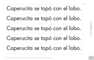 37MATERIAL DE APOYO A LA ALFABETIZACIÓN INICIAL • Tiras recortables y cartel con el alfabeto • Primer grado
Caperucita se topó con el lobo.
Caperucita se topó con el lobo.
Caperucita se topó con el lobo.
Caperucita se topó con el lobo.
Caperucita se topó con el lobo.
BimestreII.Lecciones12y13
2 TIRAS.indd 37 07/05/14 17:41
 