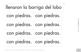 61MATERIAL DE APOYO A LA ALFABETIZACIÓN INICIAL • Tiras recortables y cartel con el alfabeto • Primer grado
con piedras. con piedras.
con piedras.
BimestreII.Lecciones12y13
con piedras. con piedras.
con piedras.
llenaron la barriga del lobo
con piedras.con piedras.
2 TIRAS.indd 61 07/05/14 17:41
 