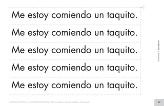 67MATERIAL DE APOYO A LA ALFABETIZACIÓN INICIAL • Tiras recortables y cartel con el alfabeto • Primer grado
Me estoy comiendo un taquito.
Me estoy comiendo un taquito.
Me estoy comiendo un taquito.
Me estoy comiendo un taquito.
Me estoy comiendo un taquito.
BimestreII.Lección18
2 TIRAS.indd 67 07/05/14 17:41
 