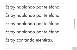 75MATERIAL DE APOYO A LA ALFABETIZACIÓN INICIAL • Tiras recortables y cartel con el alfabeto • Primer grado
Estoy hablando por teléfono.
Estoy hablando por teléfono.
Estoy hablando por teléfono.
Estoy hablando por teléfono.
Estoy contando mentiras.
BimestreII.Lección18
2 TIRAS.indd 75 07/05/14 17:41
 