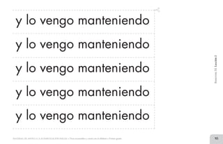 93MATERIAL DE APOYO A LA ALFABETIZACIÓN INICIAL • Tiras recortables y cartel con el alfabeto • Primer grado
y lo vengo manteniendo
y lo vengo manteniendo
y lo vengo manteniendo
y lo vengo manteniendo
y lo vengo manteniendo
BimestreIII.Lección2
2 TIRAS.indd 93 07/05/14 17:41
 