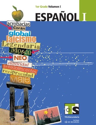 español I
ESPAÑOLI
1er Grado Volumen I
SUSTITUIR
1erGrado
VolumenI
Incluye
CD de recursos
ESP1 Vol1 Portada.indd 2 6/2/07 11:06:14 PM
 