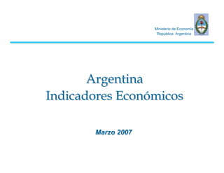 Ministerio de Economía
República Argentina
ArgentinaArgentina
IndicadoresIndicadores EconómicosEconómicos
MarzoMarzo 20072007
 