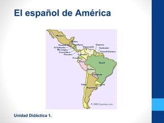 El español de América
Unidad Didáctica 1.
 