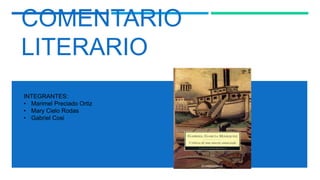 COMENTARIO
LITERARIO
INTEGRANTES:
• Marimel Preciado Ortiz
• Mary Cielo Rodas
• Gabriel Cosi
 