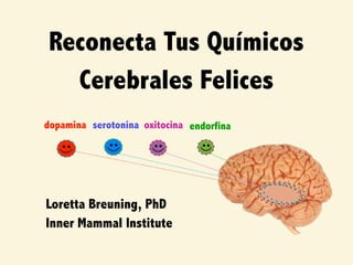 Reconecta Tus Químicos
Cerebrales Felices
Loretta Breuning, PhD
Inner Mammal Institute
dopamina endorfinaoxitocinaserotonina
 
