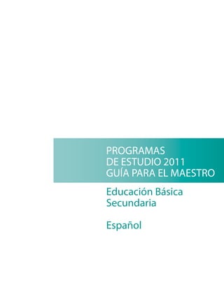PROGRAMAS
DE ESTUDIO 2011
GUÍA PARA EL MAESTRO
Educación Básica
Secundaria

Español
 