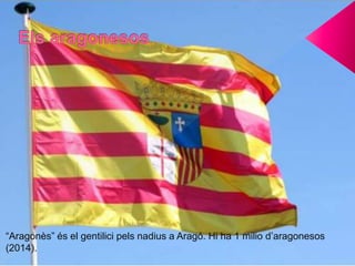 “Aragonès” és el gentilici pels nadius a Aragó. Hi ha 1 milio d’aragonesos
(2014).
 