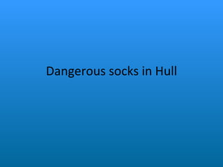 Dangerous socks in Hull 