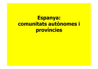 Espanya:
comunitats autònomes i
     províncies
 