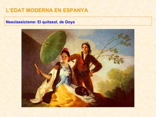 L’EDAT MODERNA EN ESPANYA Neoclassicisme: El quitasol, de Goya 
