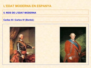 L’EDAT MODERNA EN ESPANYA 5. REIS DE L'EDAT MODERNA Carles III i Carlos IV (Borbó): 