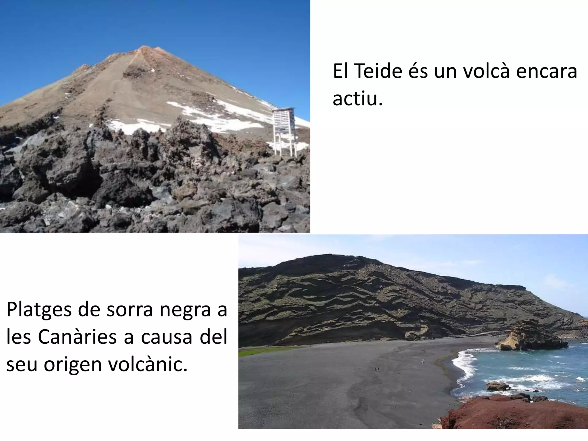 El Teide és un volcà encara 
actiu. 
Platges de sorra negra a 
les Canàries a causa del 
seu origen volcànic. 
 