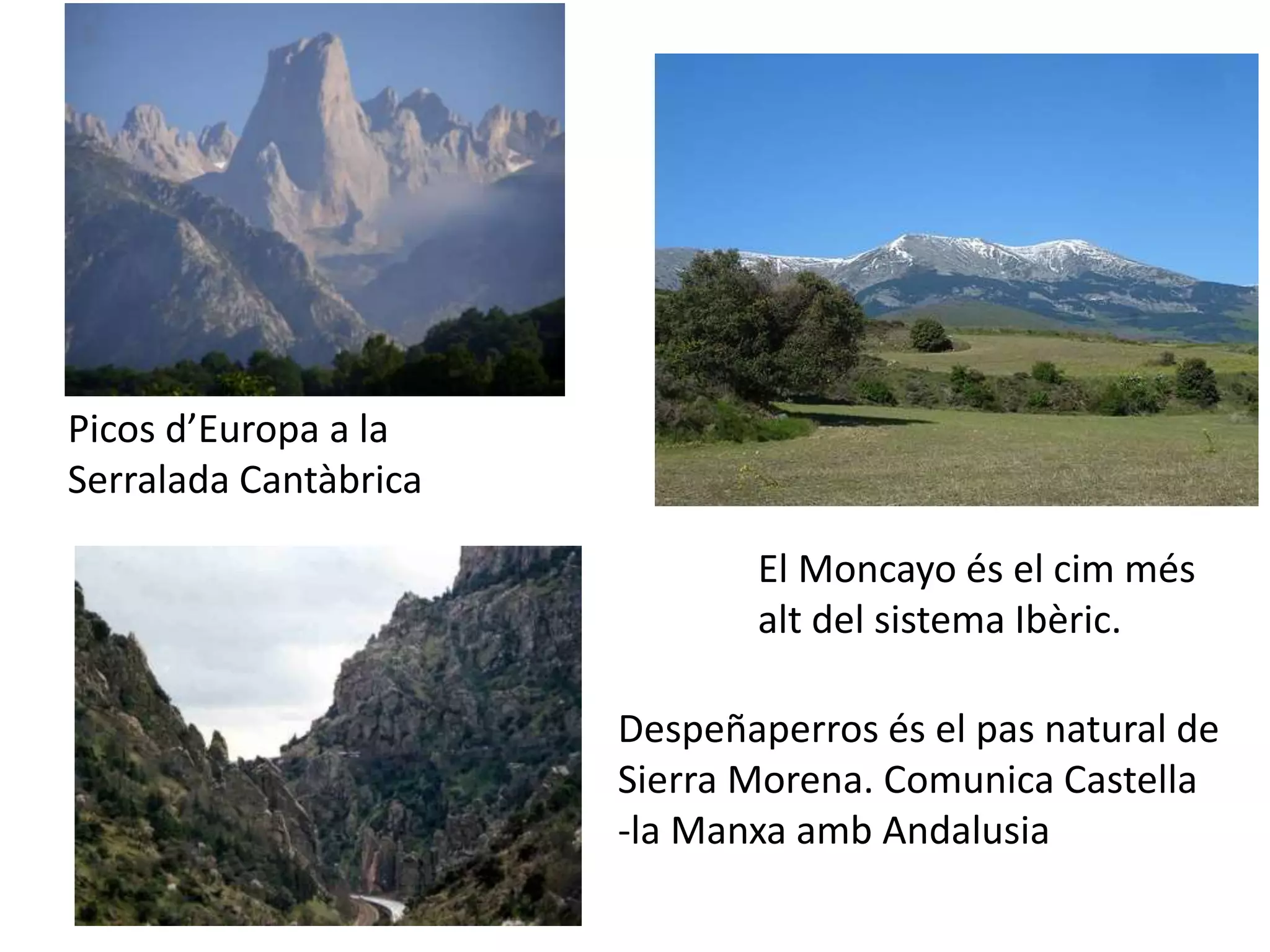 Picos d’Europa a la 
Serralada Cantàbrica 
El Moncayo és el cim més 
alt del sistema Ibèric. 
Despeñaperros és el pas natural de 
Sierra Morena. Comunica Castella 
-la Manxa amb Andalusia 
 