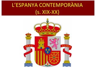 L’ESPANYA CONTEMPORÀNIA
(s. XIX-XX)
 
