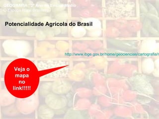 GEOGRAFIA , 3º Ano do Ensino Médio
O Espaço Rural Brasileiro
http://www.ibge.gov.br/home/geociencias/cartografia/m
Potencialidade Agrícola do Brasil
Veja o
mapa
no
link!!!!!
 