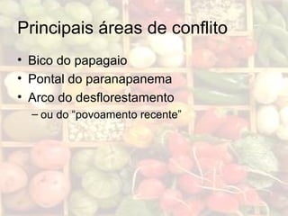 Principais áreas de conflito
• Bico do papagaio
• Pontal do paranapanema
• Arco do desflorestamento
– ou do “povoamento recente”
 