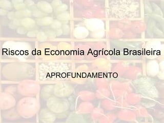 Riscos da Economia Agrícola Brasileira
APROFUNDAMENTO
 