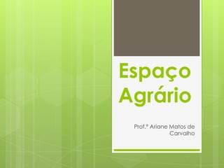 Espaço
Agrário
 Prof.ª Ariane Matos de
               Carvalho
 