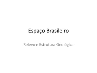 Espaço Brasileiro

Relevo e Estrutura Geológica
 