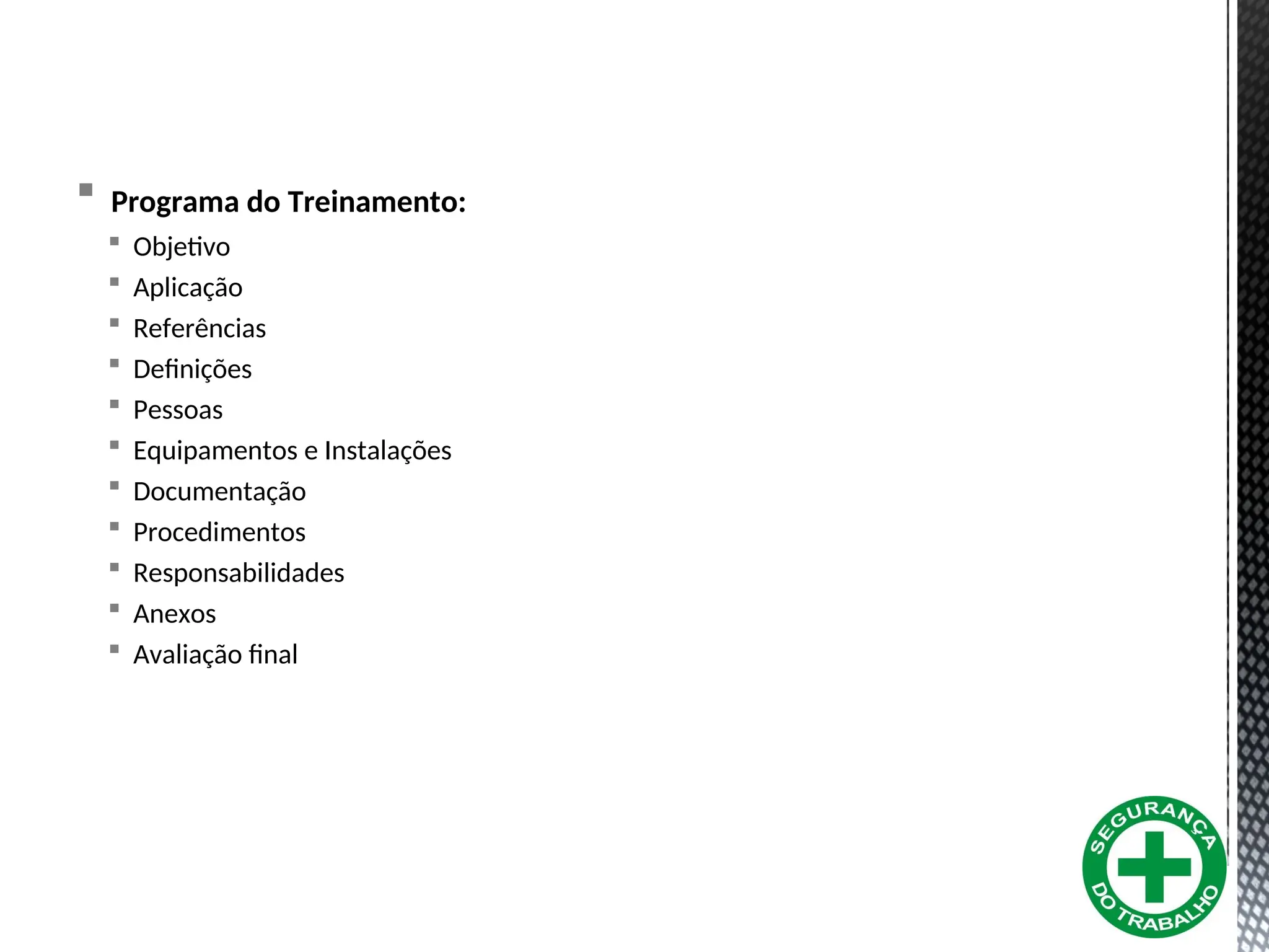  Programa do Treinamento:
 Objetivo
 Aplicação
 Referências
 Definições
 Pessoas
 Equipamentos e Instalações
 Documentação
 Procedimentos
 Responsabilidades
 Anexos
 Avaliação final
 