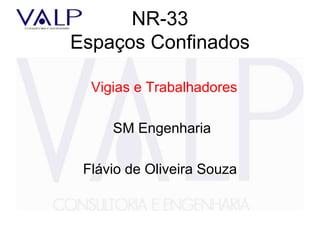 NR-33
Espaços Confinados
Vigias e Trabalhadores
SM Engenharia
Flávio de Oliveira Souza
 