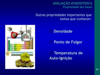 31
 Densidade
 Ponto de Fulgor
 Temperatura de
Auto-Ignição
AVALIAÇÃO ATMOSFÉRICA
Propriedade dos Gases
Outras propriedades importantes que
temos que conhecer:
 