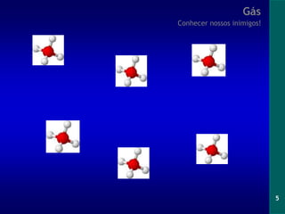 5
Gás
Conhecer nossos inimigos!
 