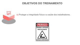 OBJETIVOS DO TREINAMENTO
e) Proteger a integridade física e a saúde dos trabalhadores.
 