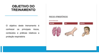 OBJETIVO DO
TREINAMENTO
O objetivo deste treinamento é
conhecer os principais riscos,
conteúdos e práticas relativos a
proteção respiratória
 